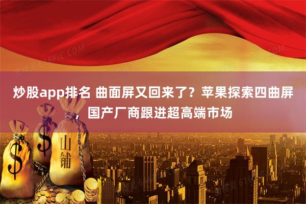 炒股app排名 曲面屏又回来了？苹果探索四曲屏，国产厂商跟进超高端市场