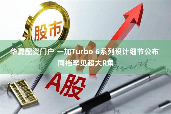 华夏配资门户 一加Turbo 6系列设计细节公布 同档罕见超大R角
