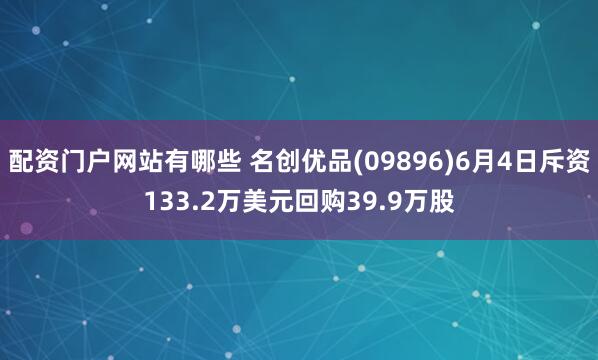 配资门户网站有哪些 名创优品(09896)6月4日斥资133.2万美元回购39.9万股
