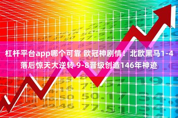 杠杆平台app哪个可靠 欧冠神剧情！北欧黑马1-4落后惊天大逆转 9-8晋级创造146年神迹